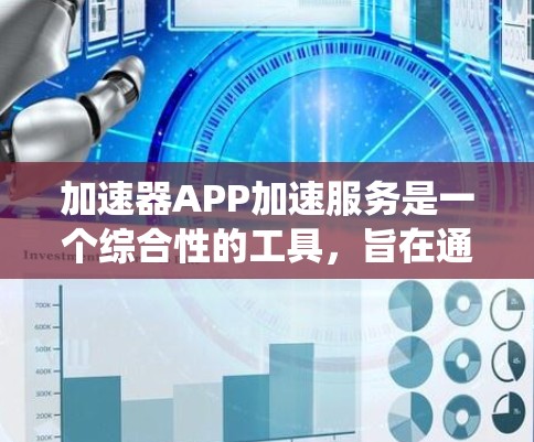 加速器APP加速服务是一个综合性的工具，旨在通过优化资源使用和任务处理，显著提升系统性能。以下是对加速器服务的总结