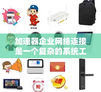 加速器企业网络连接是一个复杂的系统工程，涉及多个关键领域的协调。以下是对加速器企业网络连接的详细分析