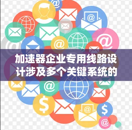 加速器企业专用线路设计涉及多个关键系统的协同工作。以下是对该电路设计的详细分析