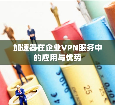 加速器在企业VPN服务中的应用与优势