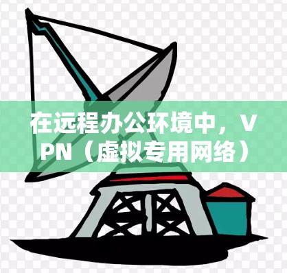 在远程办公环境中，VPN（虚拟专用网络）扮演着关键角色，帮助用户加速访问公司内部资源，同时确保数据安全。以下是关于VPN远程办公加速的详细分析和建议