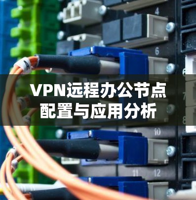 VPN远程办公节点配置与应用分析