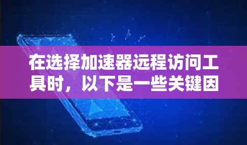 在选择加速器远程访问工具时，以下是一些关键因素和推荐的工具，帮助您根据需求做出明智的选择