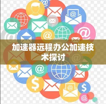 加速器远程办公加速技术探讨