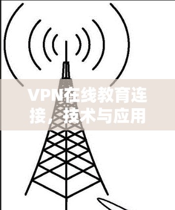VPN在线教育连接，技术与应用解析
