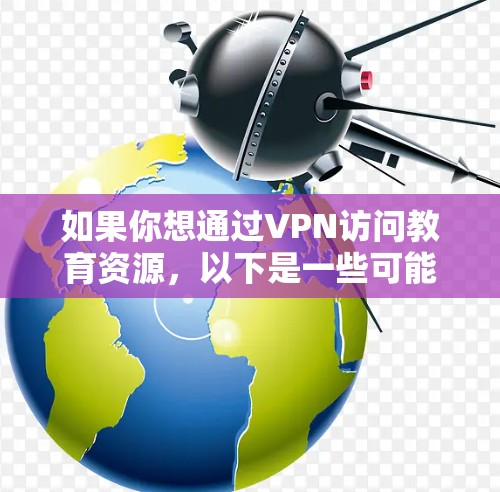 如果你想通过VPN访问教育资源，以下是一些可能的方法和建议