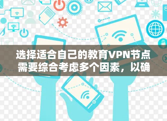 选择适合自己的教育VPN节点需要综合考虑多个因素，以确保满足需求并提供良好的用户体验。以下是分步的选择指南