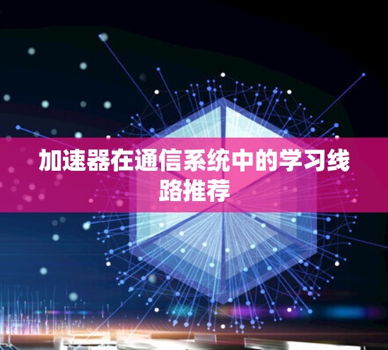 加速器在通信系统中的学习线路推荐