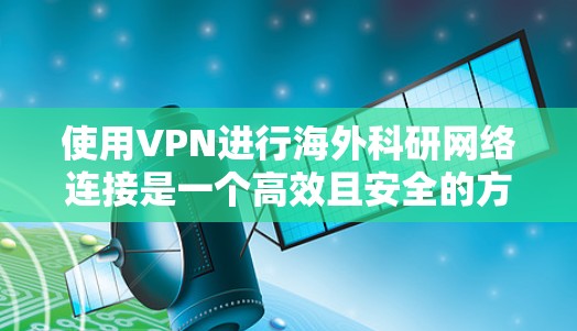 使用VPN进行海外科研网络连接是一个高效且安全的方式，以下是详细的步骤和注意事项