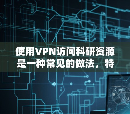 使用VPN访问科研资源是一种常见的做法，特别是在一些平台或数据库受限于地域或机构的限制时。以下是一些关于如何通过VPN访问科研资源的常见步骤和注意事项