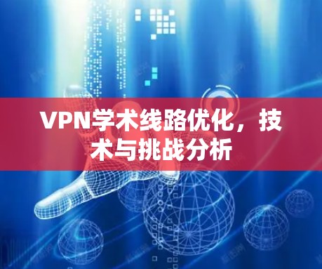 VPN学术线路优化，技术与挑战分析