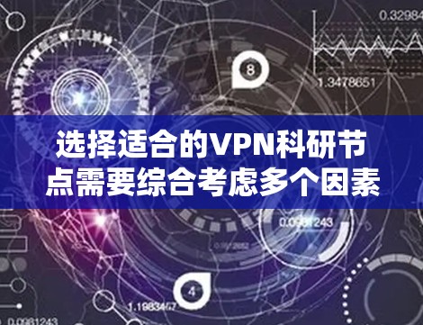 选择适合的VPN科研节点需要综合考虑多个因素，以确保安全性、访问能力和隐私保护。以下是对选择VPN科研节点的关键因素和推荐服务的总结