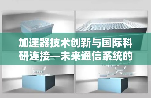 加速器技术创新与国际科研连接—未来通信系统的突破方向