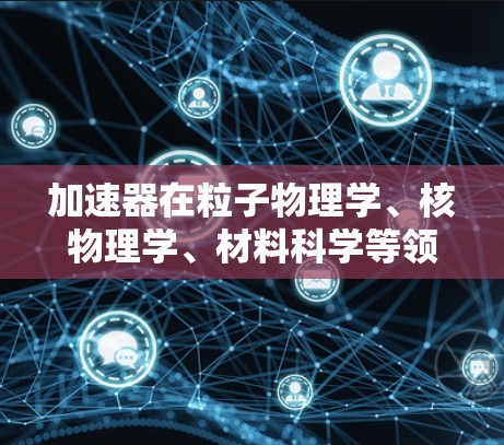 加速器在粒子物理学、核物理学、材料科学等领域具有重要的应用价值，其学术线路优化可以从以下几个方面进行考虑和规划