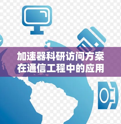 加速器科研访问方案在通信工程中的应用与挑战