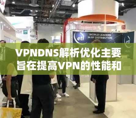 VPNDNS解析优化主要旨在提高VPN的性能和安全性，通过多种策略实现更高效的DNS解析服务。以下是对VPNDNS解析优化的详细分析和建议