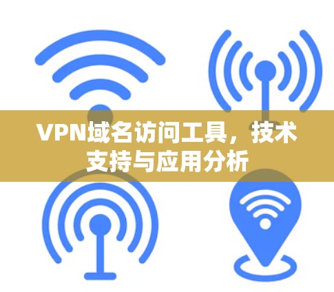 VPN域名访问工具，技术支持与应用分析