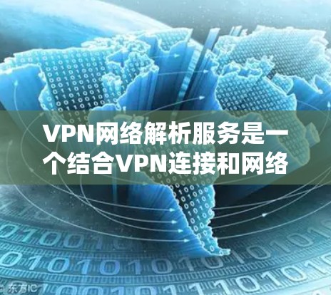 VPN网络解析服务是一个结合VPN连接和网络信息解析的服务，旨在帮助用户了解他们的连接情况，包括服务器位置、网络结构等信息。以下是对该服务的详细分析