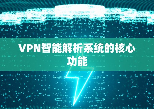 VPN智能解析系统的核心功能