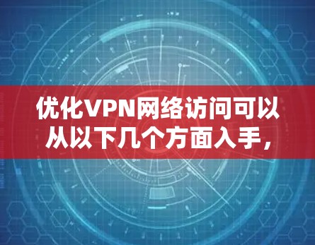 优化VPN网络访问可以从以下几个方面入手，以提升速度、安全性和稳定性