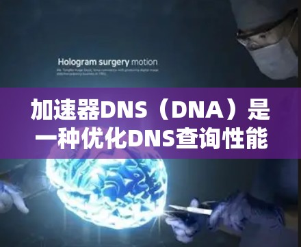 加速器DNS（DNA）是一种优化DNS查询性能的技术，主要用于减少DNS查询的延迟，提高响应速度。通过使用加速器DNS，可以显著提升网络应用的性能，尤其是在高并发、低延迟要求的场景下