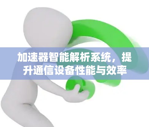 加速器智能解析系统，提升通信设备性能与效率