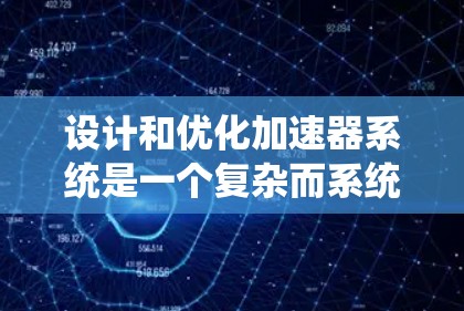 设计和优化加速器系统是一个复杂而系统性的工程，涉及多个关键环节和技术。以下是一个结构化的总结，帮助您理解如何有效设计和优化加速器
