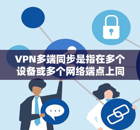 VPN多端同步是指在多个设备或多个网络端点上同时使用VPN连接，并确保这些连接的配置、设置和会话状态保持一致。这对于需要在不同设备上访问同一网络资源，或者需要在多个地点同时连接VPN的情况非常有用