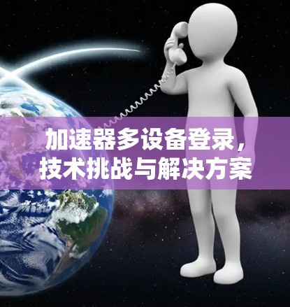 加速器多设备登录，技术挑战与解决方案