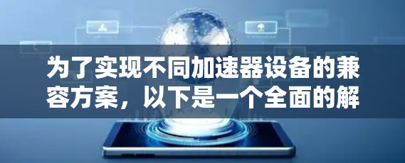 为了实现不同加速器设备的兼容方案，以下是一个全面的解决方案