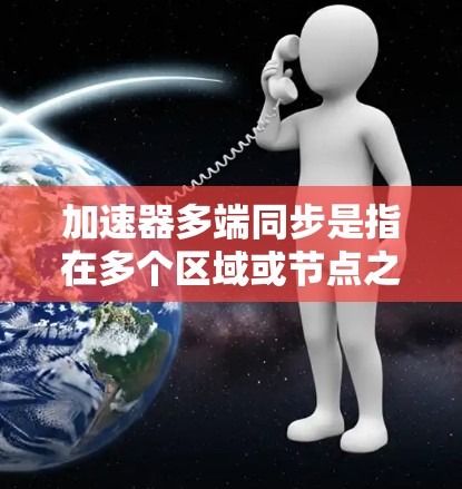 加速器多端同步是指在多个区域或节点之间进行协同操作的技术，主要应用于粒子物理实验和核反应堆等场合，以提高效率和控制精度。以下是对这一技术的详细分析