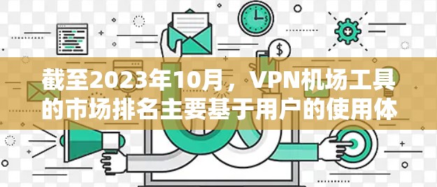 截至2023年10月，VPN机场工具的市场排名主要基于用户的使用体验、隐私保护能力和技术功能等因素。以下是一些主要的VPN服务提供商及其排名，但请注意，这些排名可能会随着时间和用户反馈的变化而调整