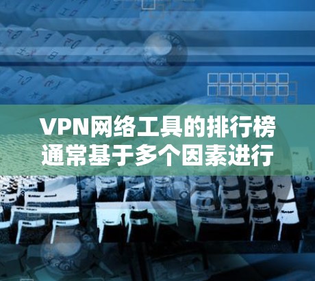 VPN网络工具的排行榜通常基于多个因素进行排名，包括速度、隐私保护、服务器覆盖、用户体验、价格等。以下是根据这些因素整理的2026年VPN排行榜