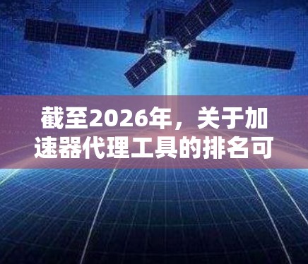 截至2026年，关于加速器代理工具的排名可能会受到多种技术和市场因素的影响，包括人工智能加速、边缘计算、云原生技术以及5G网络的发展。以下是一些可能影响2026年加速器代理工具排行榜的因素和相关公司