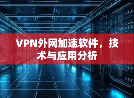 VPN外网加速软件，技术与应用分析