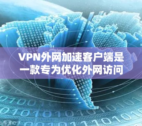 VPN外网加速客户端是一款专为优化外网访问体验设计的软件，结合VPN技术，通过多种方式提升数据传输速度和网络稳定性，确保安全连接。以下是对该客户端的详细分析和总结
