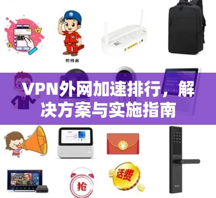 VPN外网加速排行，解决方案与实施指南