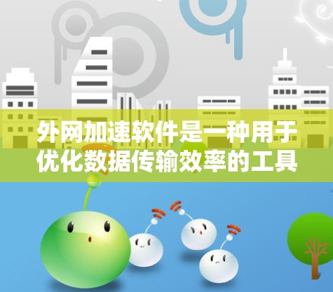 外网加速软件是一种用于优化数据传输效率的工具，特别适用于需要频繁在外网上传输大量数据的场景。以下是对外网加速软件的详细分析和总结