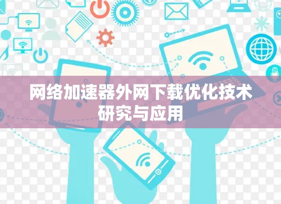 网络加速器外网下载优化技术研究与应用