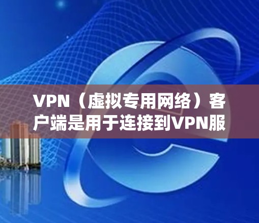 VPN（虚拟专用网络）客户端是用于连接到VPN服务器并为用户提供匿名访问、安全连接或绕过网络限制的软件。以下是使用VPN客户端进行海外访问的主要步骤和注意事项