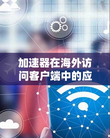 加速器在海外访问客户端中的应用与优化
