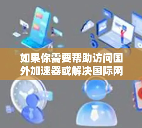 如果你需要帮助访问国外加速器或解决国际网络访问问题，可以按照以下步骤操作