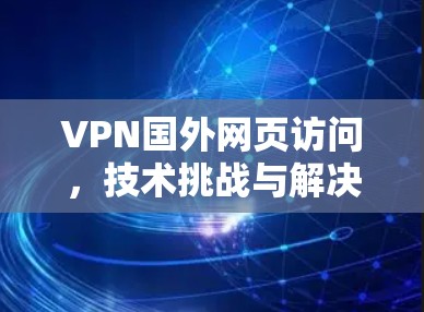 VPN国外网页访问，技术挑战与解决方案