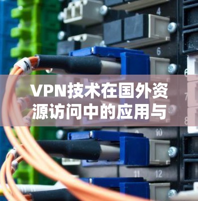 VPN技术在国外资源访问中的应用与优势