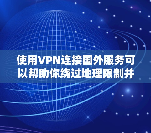 使用VPN连接国外服务可以帮助你绕过地理限制并确保网络安全。以下是详细的步骤指南