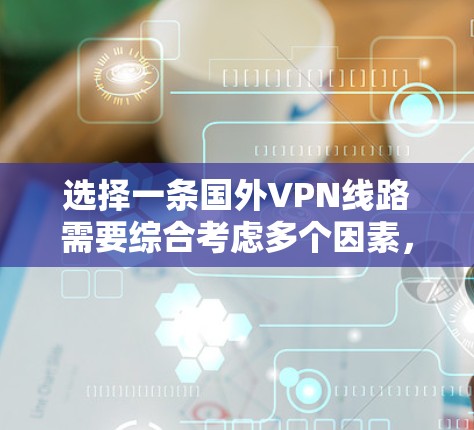 选择一条国外VPN线路需要综合考虑多个因素，以确保隐私安全、连接稳定和法律合规。以下是详细的选择步骤和建议