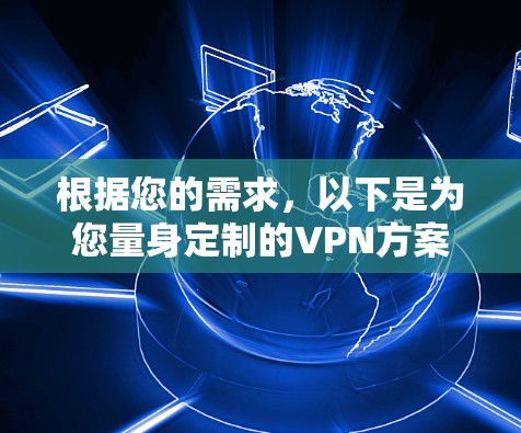 根据您的需求，以下是为您量身定制的VPN方案建议