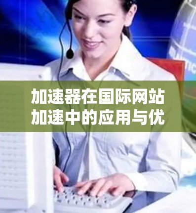 加速器在国际网站加速中的应用与优化