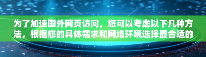 为了加速国外网页访问，您可以考虑以下几种方法，根据您的具体需求和网络环境选择最合适的解决方案