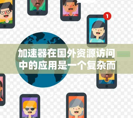 加速器在国外资源访问中的应用是一个复杂而多面的问题，涉及技术、网络、数据安全等多个方面。以下是对这一问题的分步骤分析和解决方案